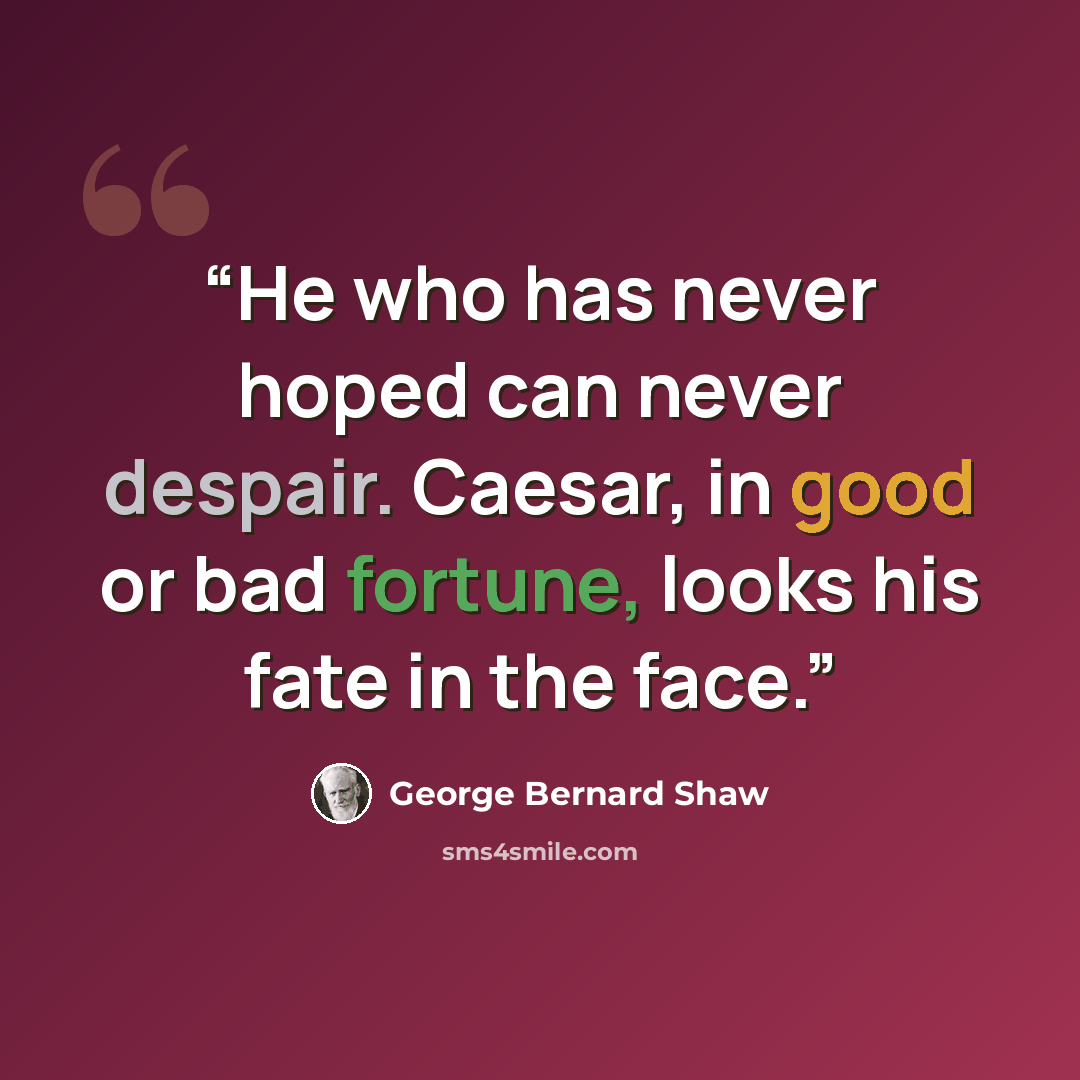 “He who has never hoped can never despair. Caesar, in good or bad fortune, looks his fate in the face.” quote by George Bernard Shaw