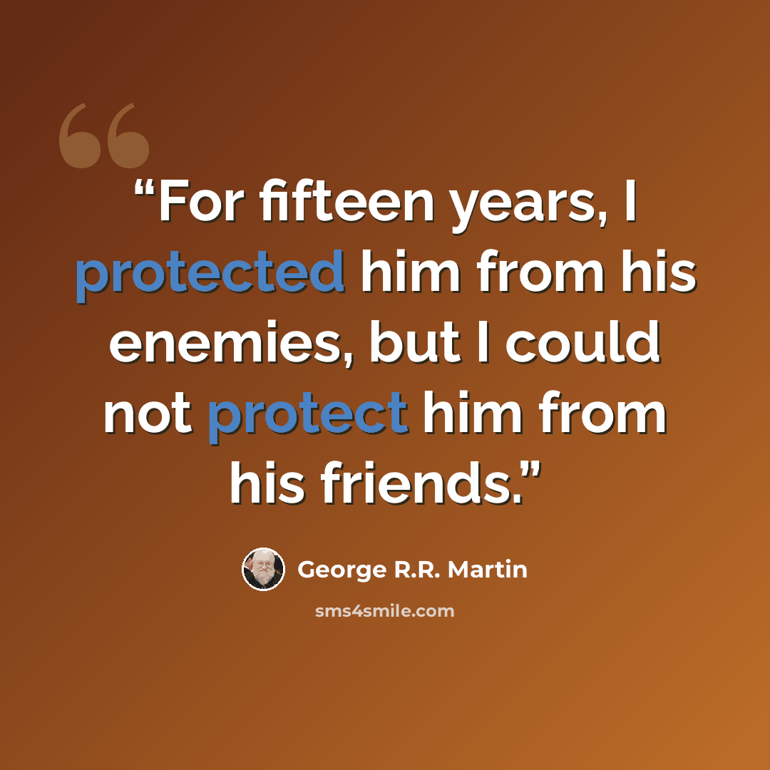 “For fifteen years, I protected him from his enemies, but I could not protect him from his friends.” quote by George R.R. Martin
