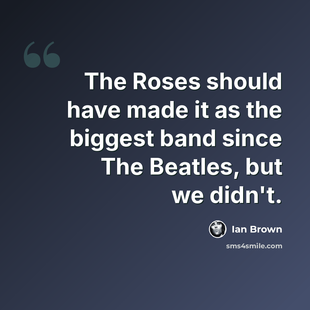 “The Roses should have made it as the biggest band since The Beatles, but we didn't.” quote by Ian Brown