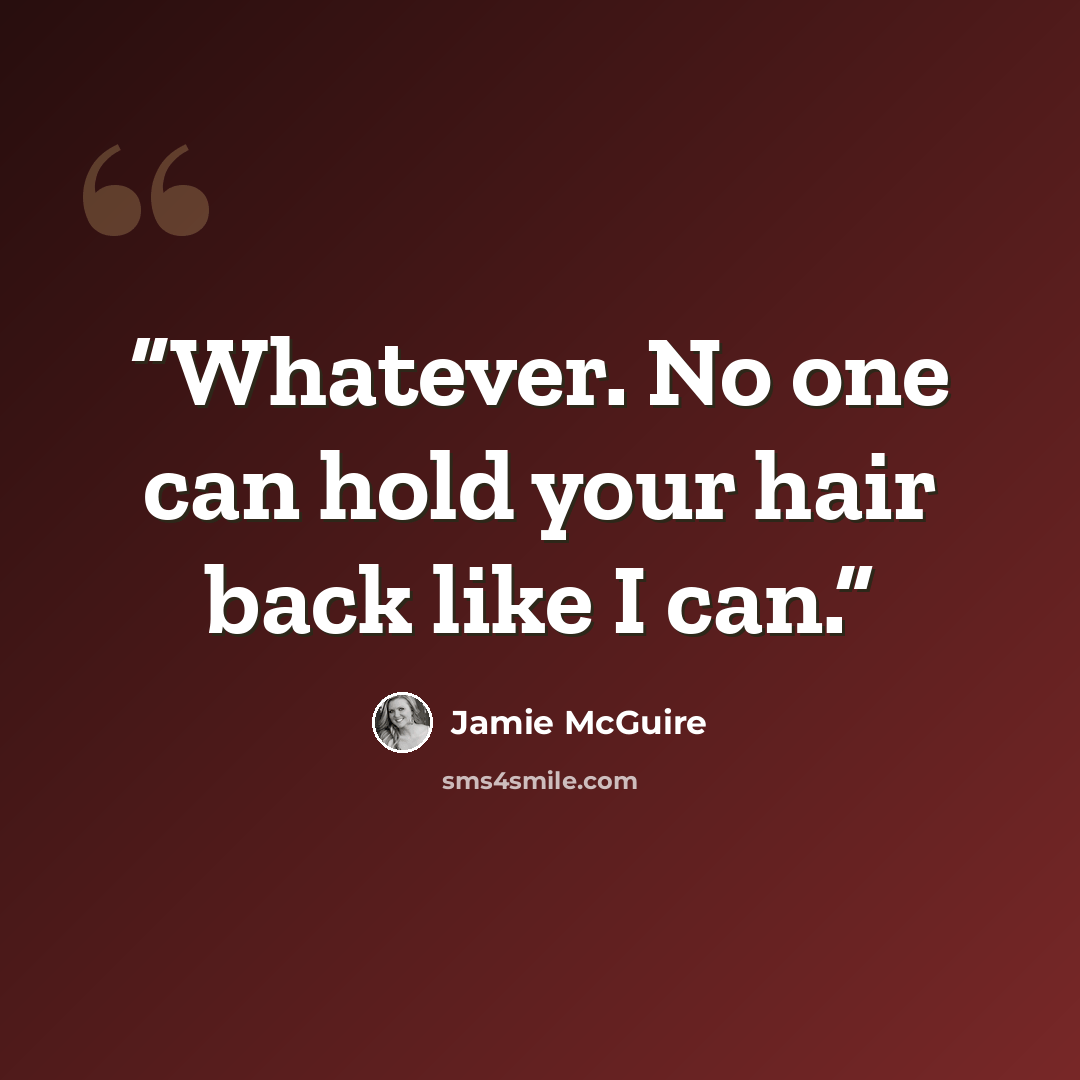 “Whatever. No one can hold your hair back like I can.” quote by Jamie McGuire