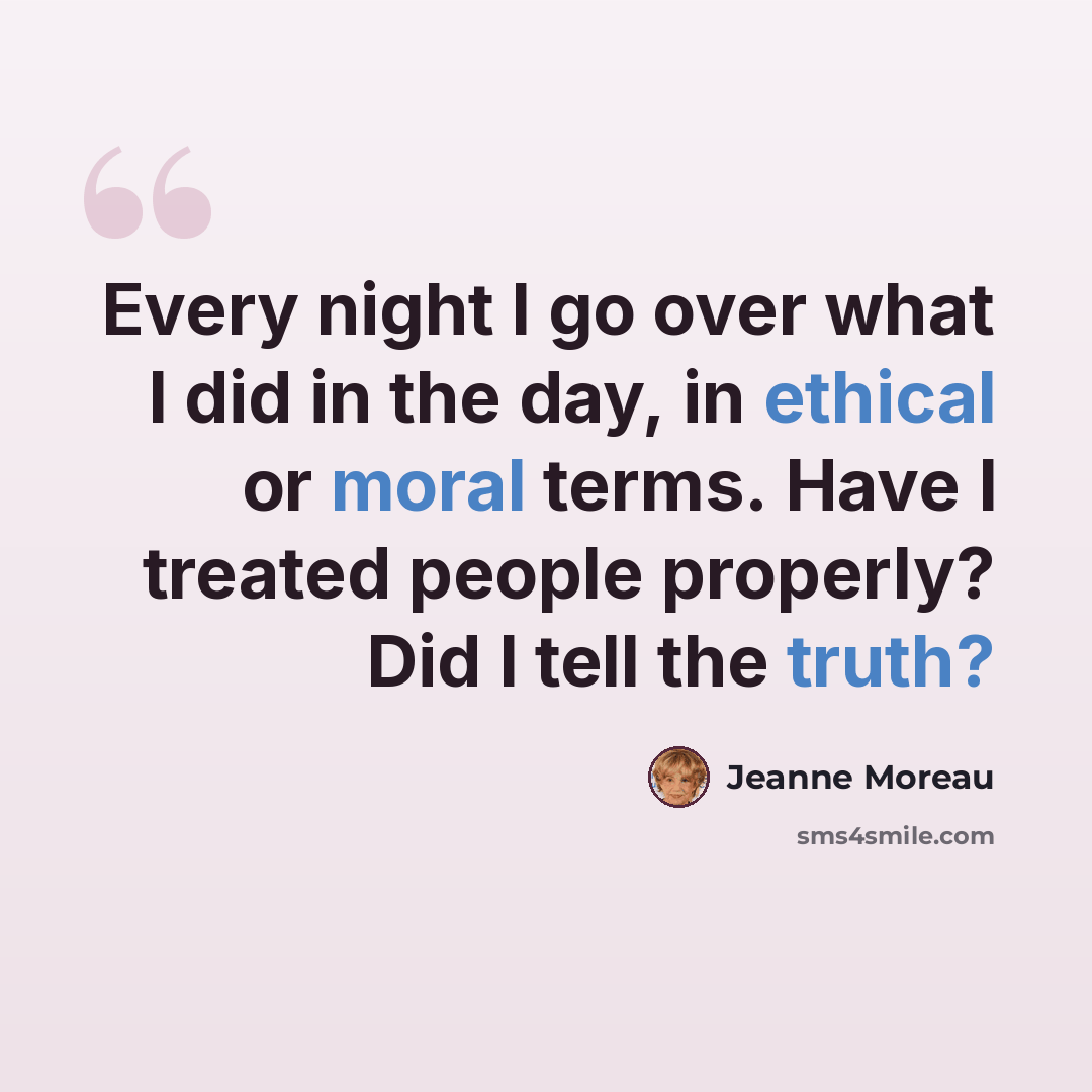 “Every night I go over what I did in the day, in ethical or moral terms. Have I treated people properly? Did I tell the truth?” quote by Jeanne Moreau