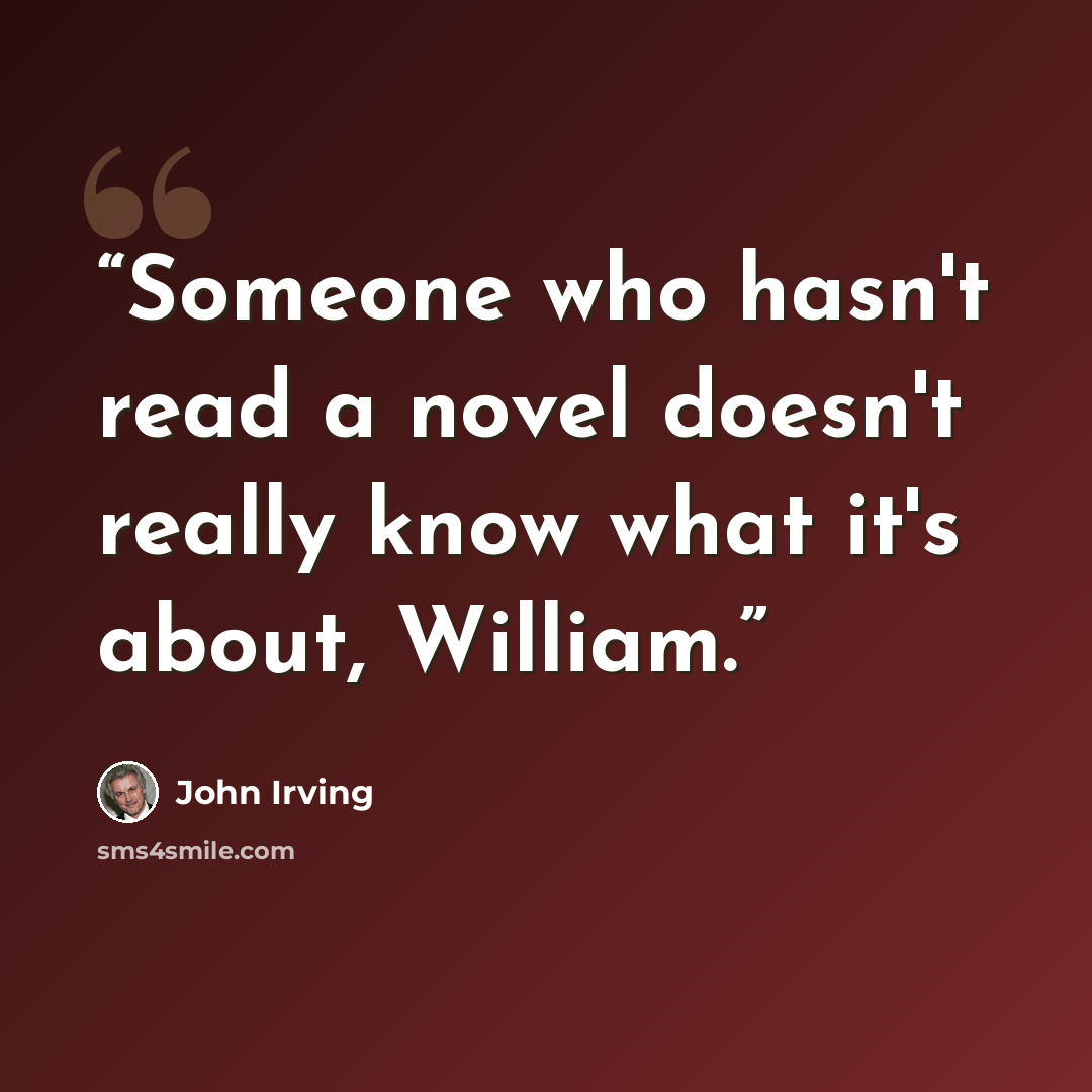 “Someone who hasn't read a novel doesn't really know what it's about, William.” quote by John Irving