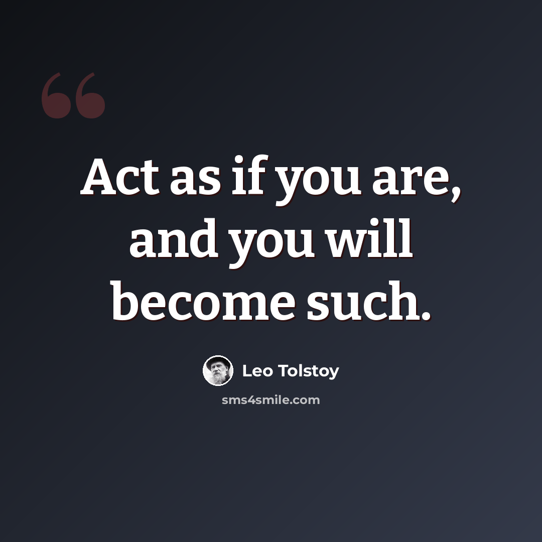“Act as if you are, and you will become such.” quote by Leo Tolstoy