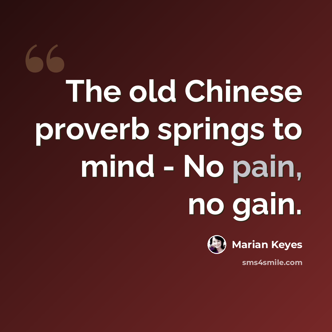 “The old Chinese proverb springs to mind - No pain, no gain.” quote by Marian Keyes