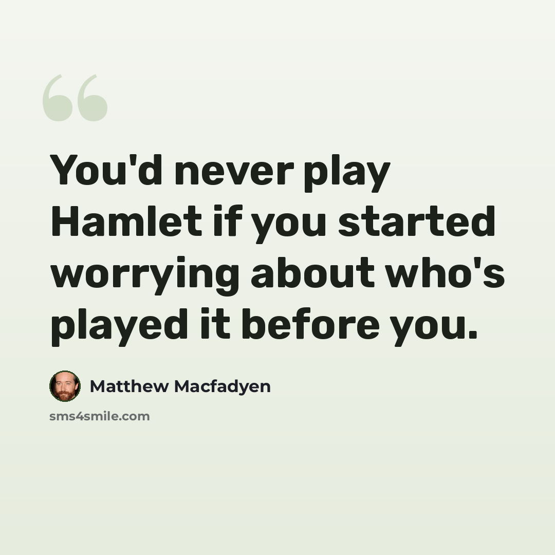 “You'd never play Hamlet if you started worrying about who's played it before you.” quote by Matthew Macfadyen