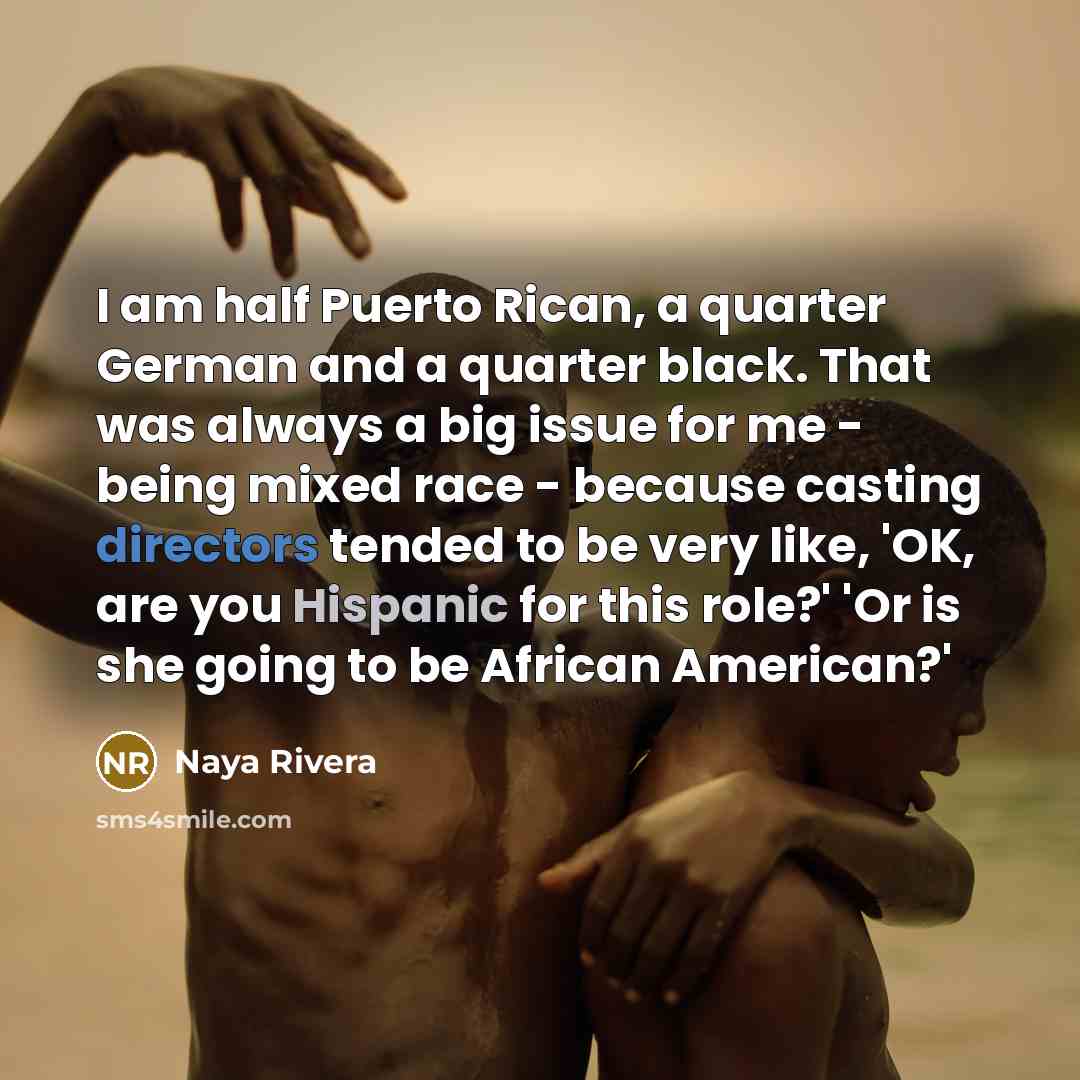 “I am half Puerto Rican, a quarter German and a quarter black. That was always a big issue for me - being mixed race - because casting directors tended to be very like, 'OK, are you Hispanic for this role?' 'Or is she going to be African American?'” quote by Naya Rivera