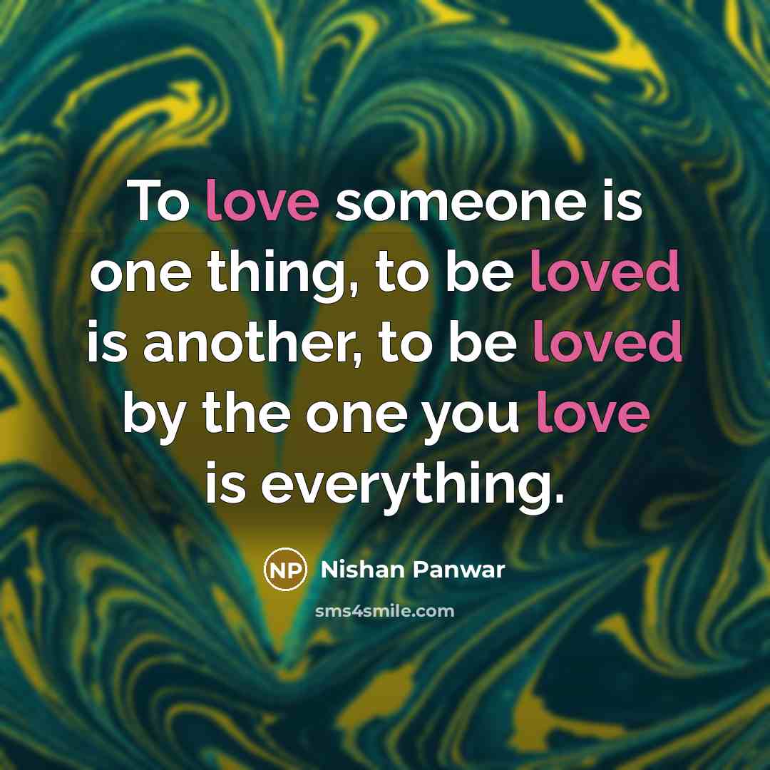 “To love someone is one thing, to be loved is another, to be loved by the one you love is everything.” quote by Nishan Panwar