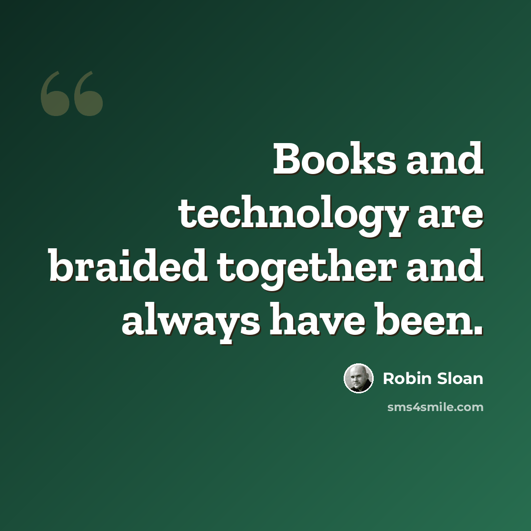 “Books and technology are braided together and always have been.” quote by Robin Sloan