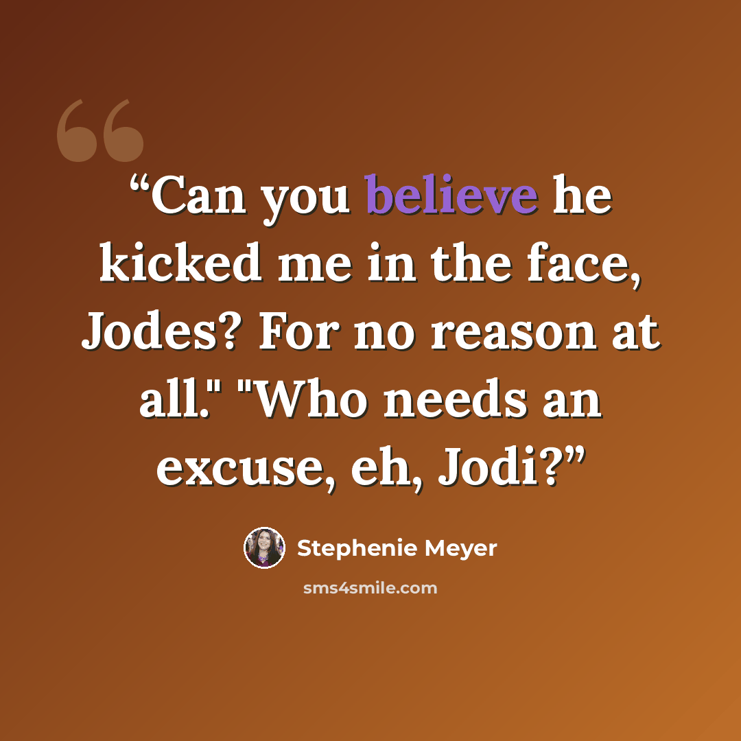 “Can you believe he kicked me in the face, Jodes? For no reason at all." "Who needs an excuse, eh, Jodi?” quote by Stephenie Meyer