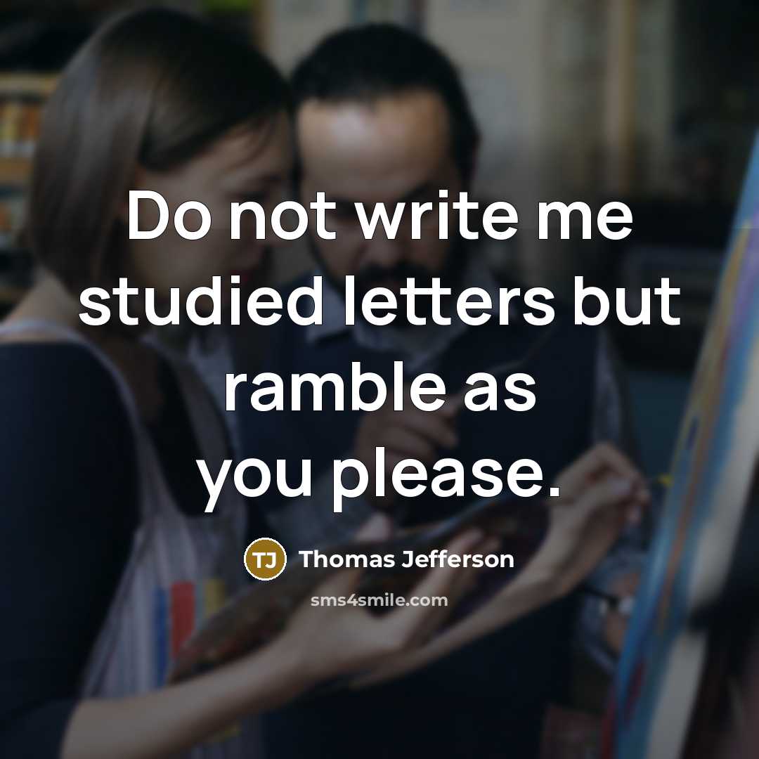 “Do not write me studied letters but ramble as you please.” quote by Thomas Jefferson