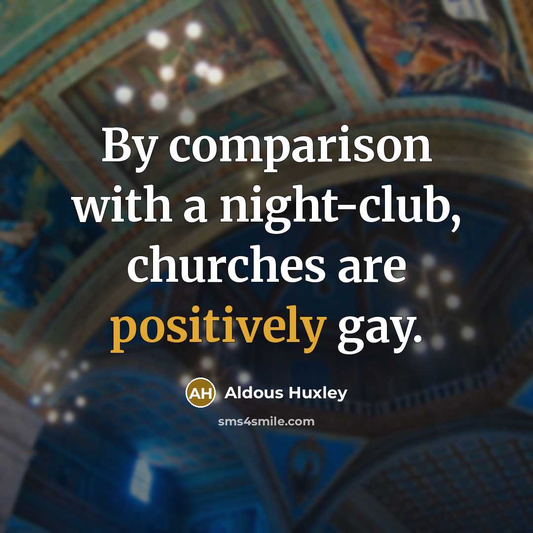 “By comparison with a night-club, churches are positively gay.” quote by Aldous Huxley