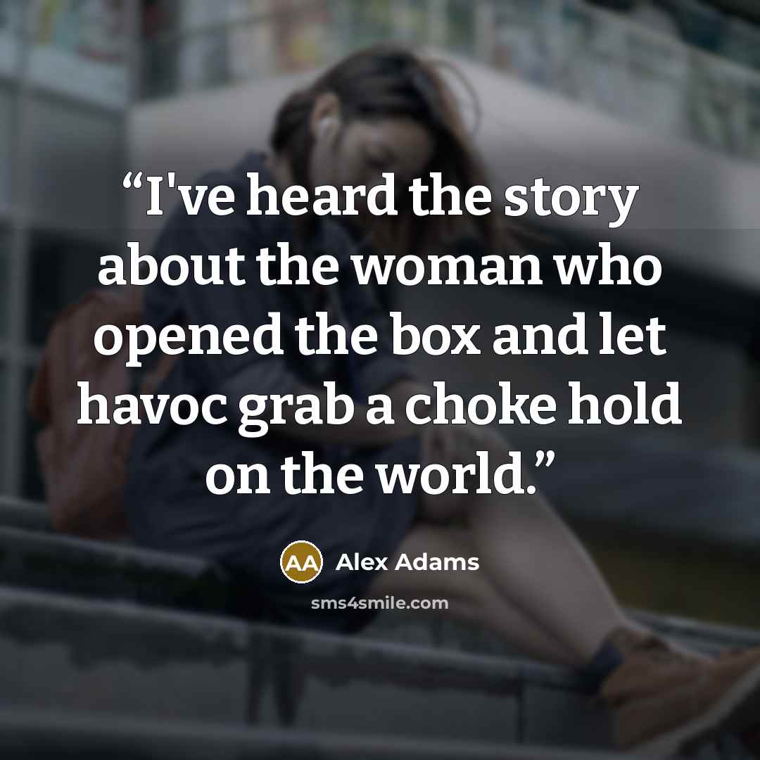 “I've heard the story about the woman who opened the box and let havoc grab a choke hold on the world.” quote by Alex Adams