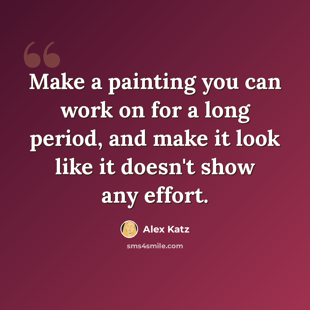 “Make a painting you can work on for a long period, and make it look like it doesn't show any effort.” quote by Alex Katz