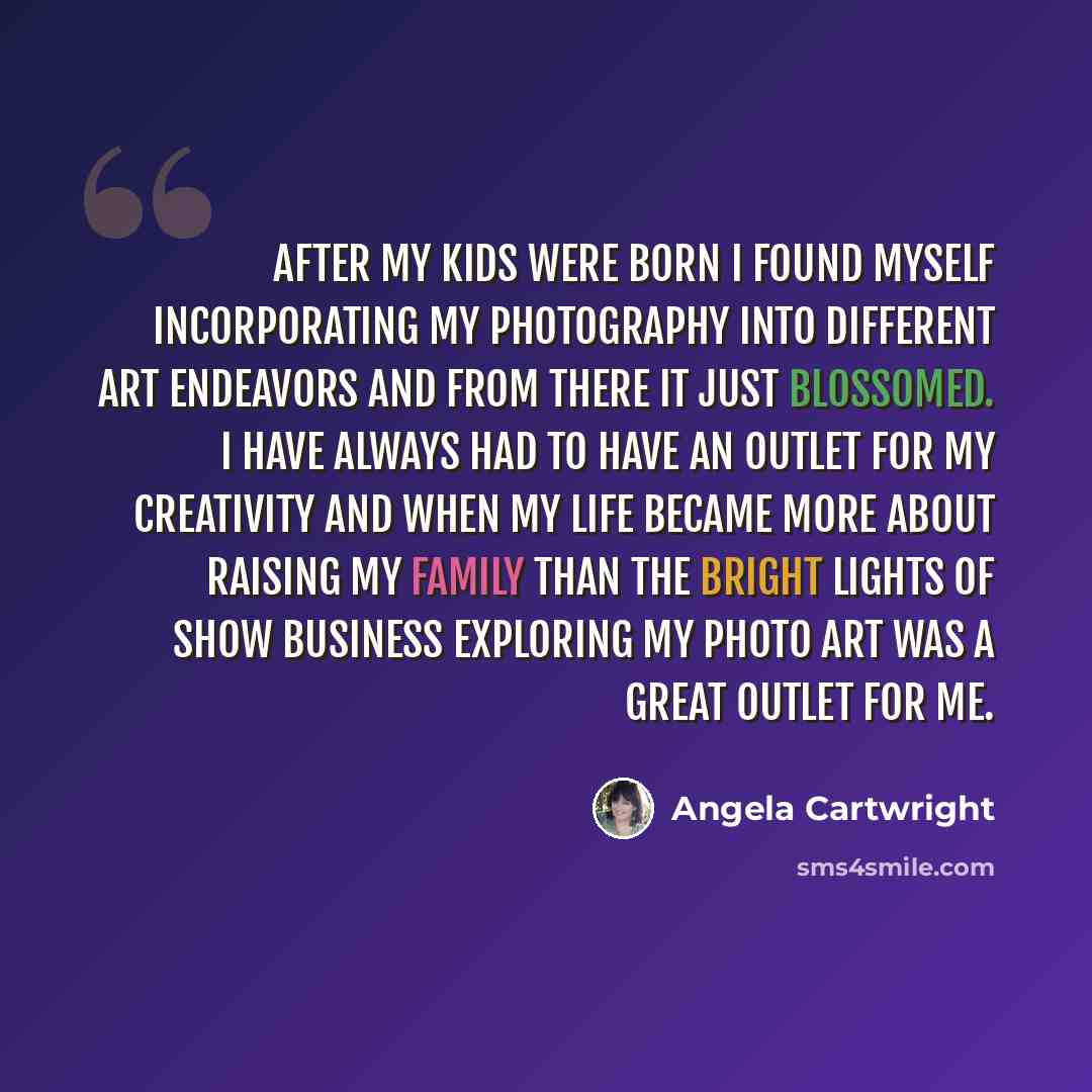“After my kids were born I found myself incorporating my photography into different art endeavors and from there it just blossomed. I have always had to have an outlet for my creativity and when my life became more about raising my family than the bright lights of show business exploring my photo…” quote by Angela Cartwright