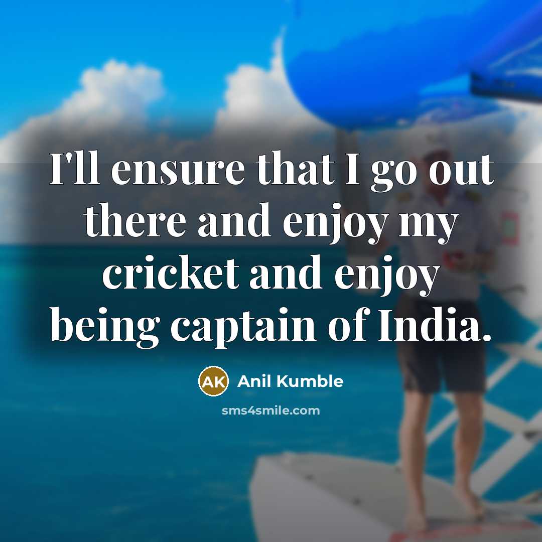 “I'll ensure that I go out there and enjoy my cricket and enjoy being captain of India.” quote by Anil Kumble