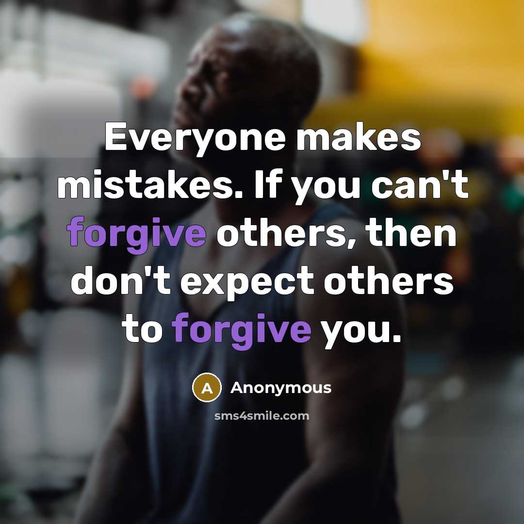 “Everyone makes mistakes. If you can't forgive others, then don't expect others to forgive you.” quote by Anonymous