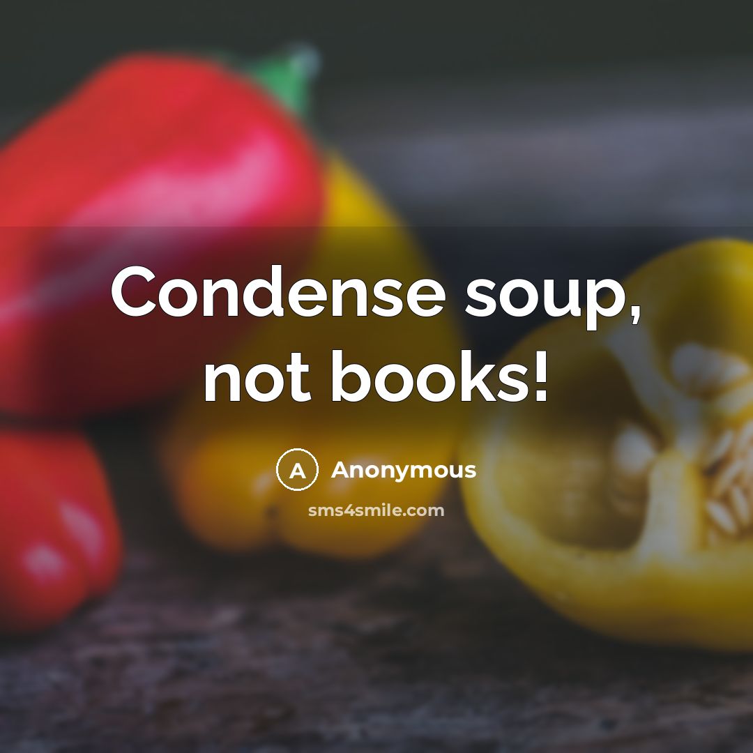 “Condense soup, not books!” quote by Anonymous