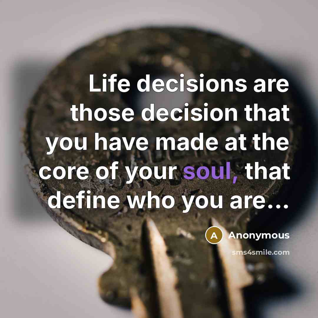 “Life decisions are those decision that you have made at the core of your soul, that define who you are...” quote by Anonymous