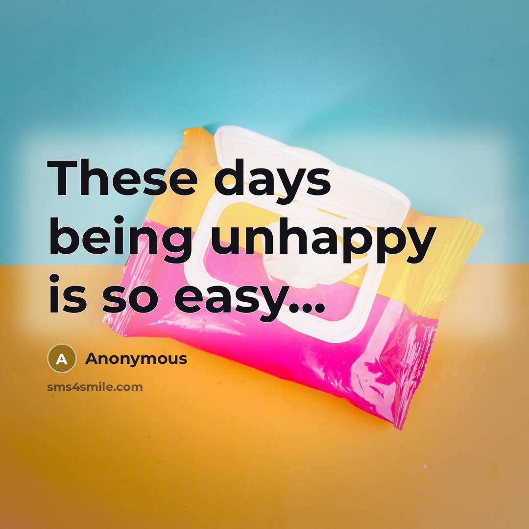 “These days being unhappy is so easy...” quote by Anonymous