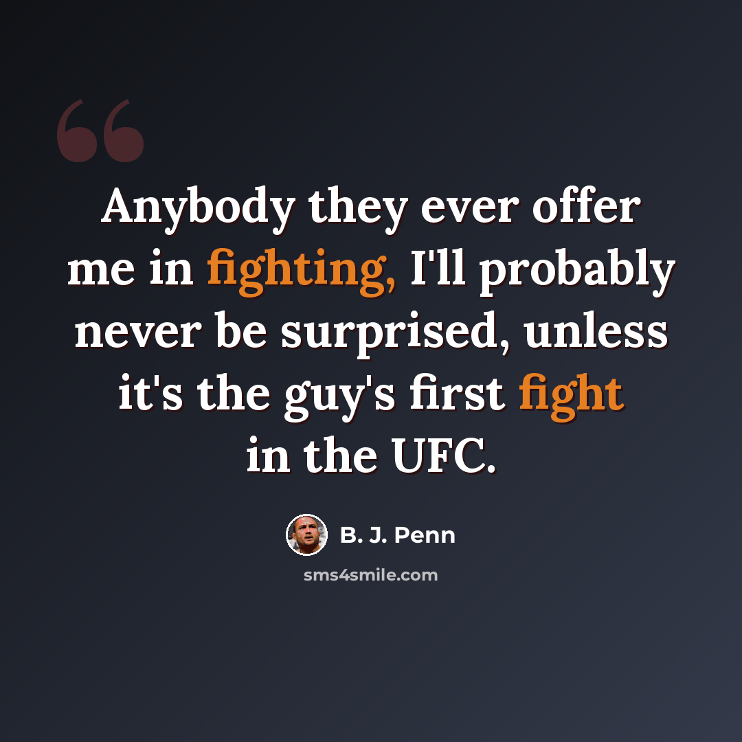“Anybody they ever offer me in fighting, I'll probably never be surprised, unless it's the guy's first fight in the UFC.” quote by B. J. Penn