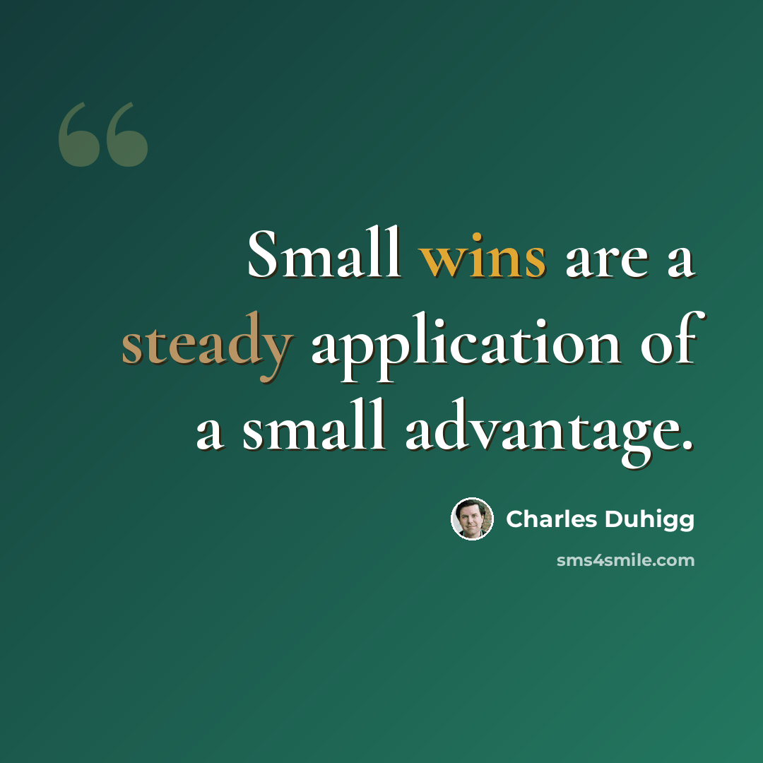 “Small wins are a steady application of a small advantage.” quote by Charles Duhigg
