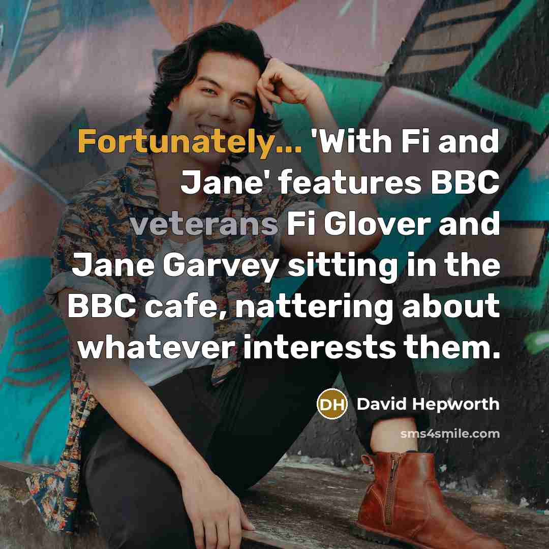 “Fortunately... 'With Fi and Jane' features BBC veterans Fi Glover and Jane Garvey sitting in the BBC cafe, nattering about whatever interests them.” quote by David Hepworth