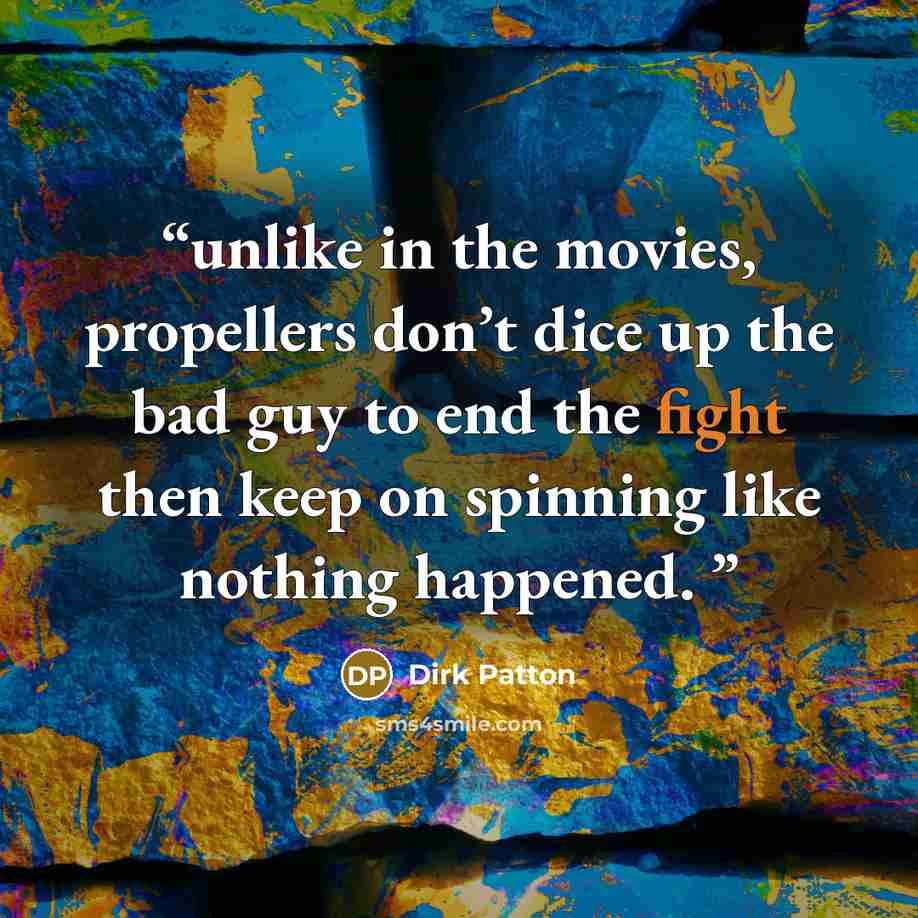 “unlike in the movies, propellers don’t dice up the bad guy to end the fight then keep on spinning like nothing happened.” quote by Dirk Patton