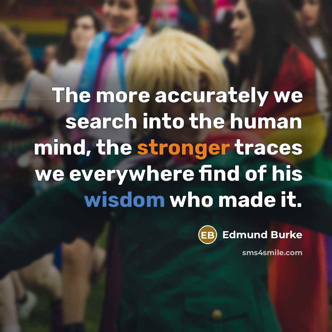 “The more accurately we search into the human mind, the stronger traces we everywhere find of his wisdom who made it.” quote by Edmund Burke