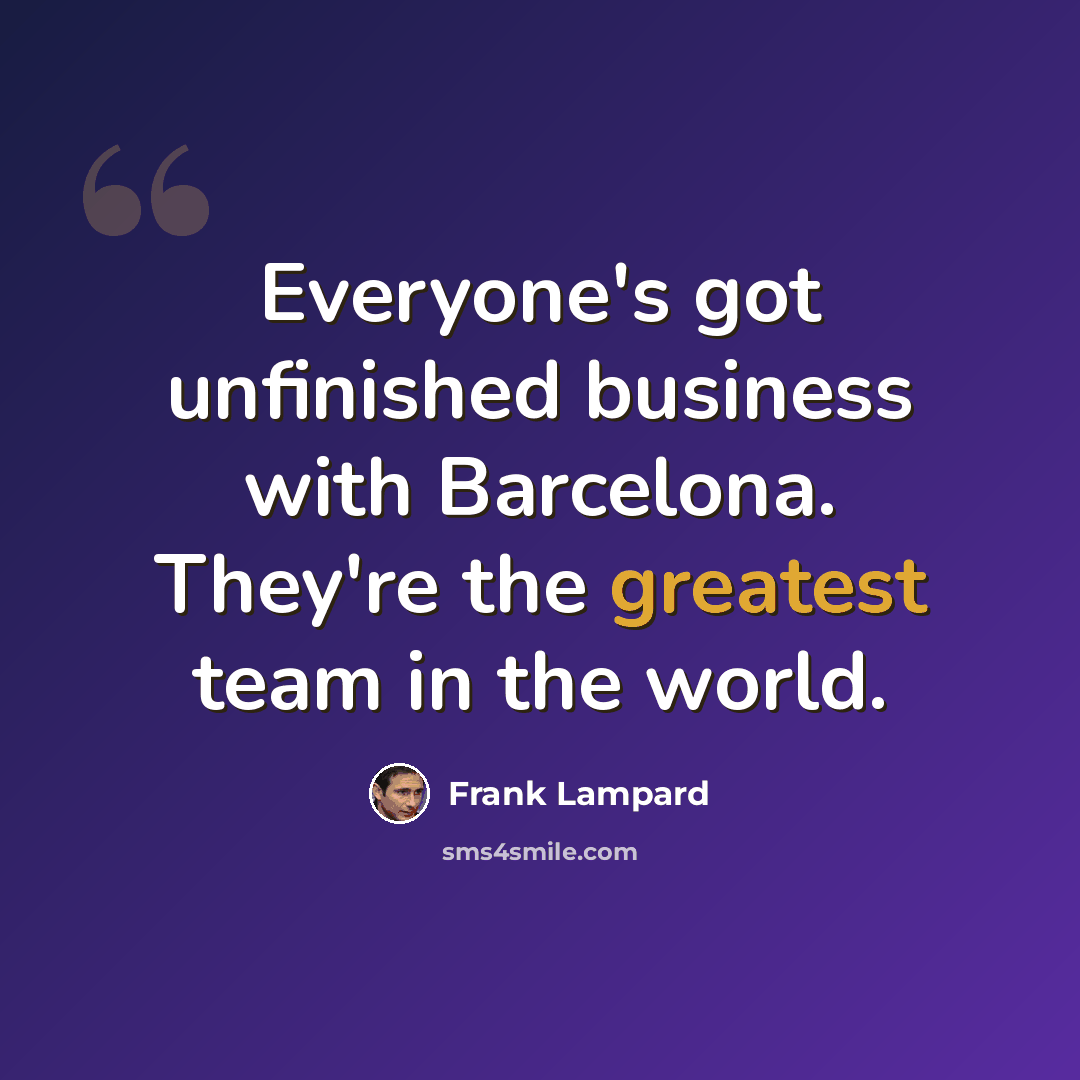 “Everyone's got unfinished business with Barcelona. They're the greatest team in the world.” quote by Frank Lampard