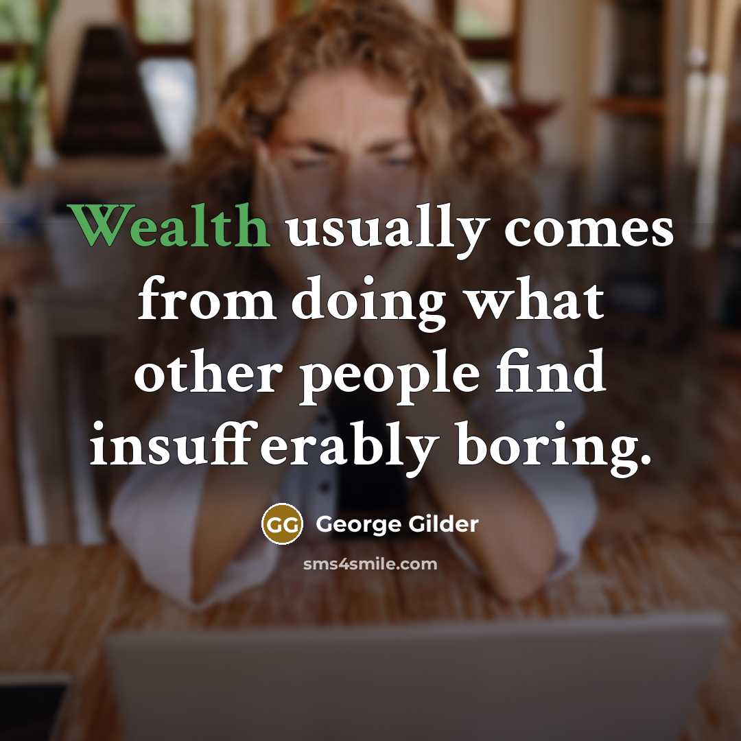 “Wealth usually comes from doing what other people find insufferably boring.” quote by George Gilder