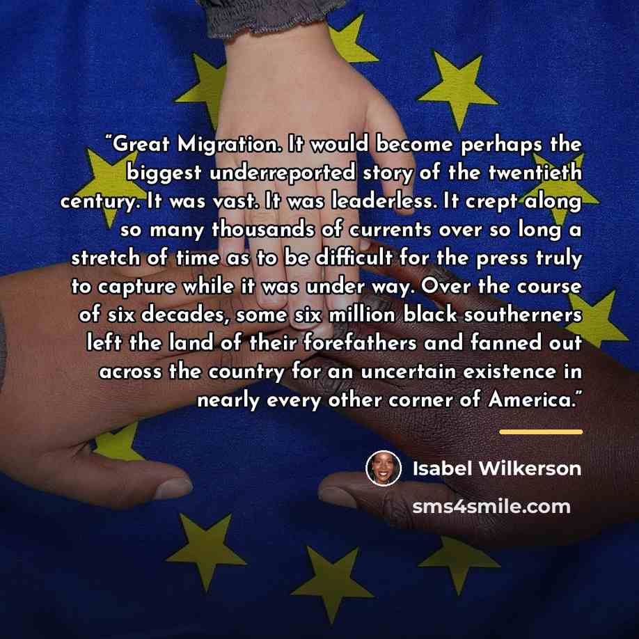 “Great Migration. It would become perhaps the biggest underreported story of the twentieth century. It was vast. It was leaderless. It crept along so many thousands of currents over so long a stretch of time as to be difficult for the press truly to capture while it was under way. Over the course…” quote by Isabel Wilkerson