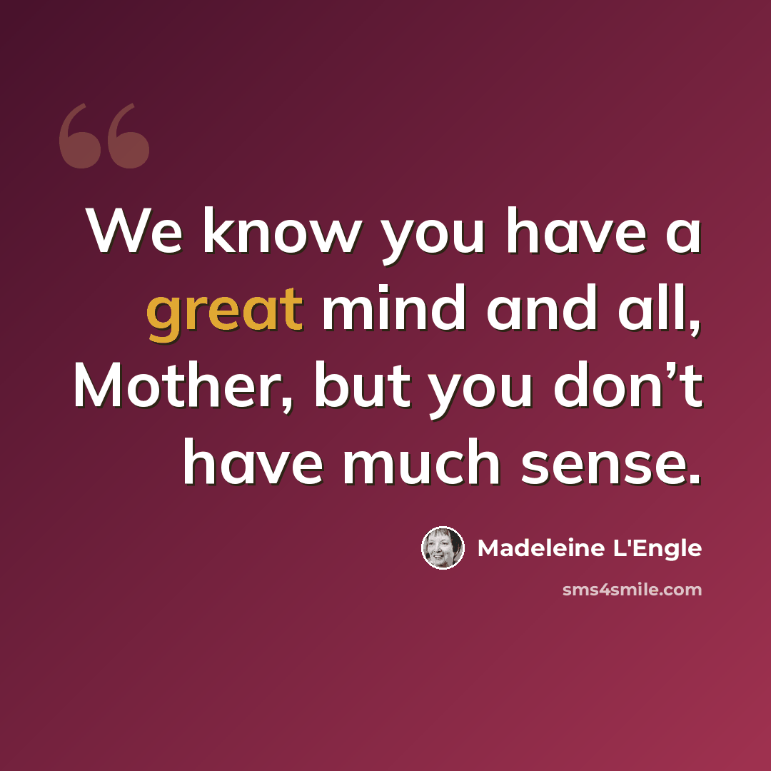 “We know you have a great mind and all, Mother, but you don’t have much sense.” quote by Madeleine L'Engle
