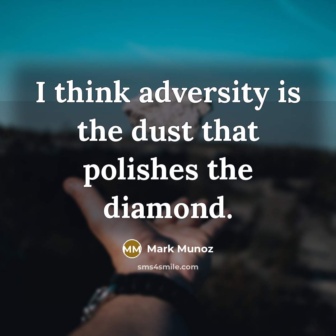 “I think adversity is the dust that polishes the diamond.” quote by Mark Munoz