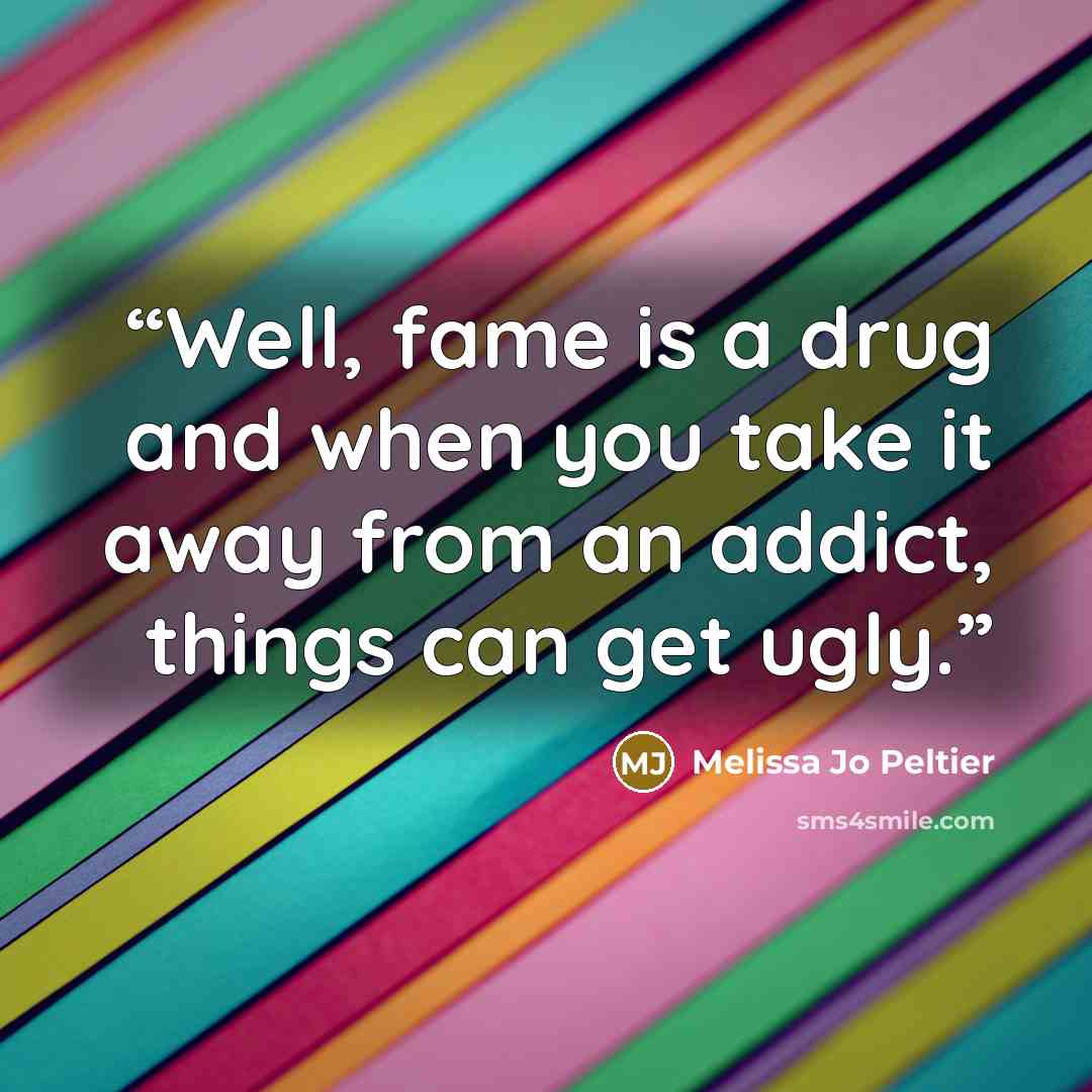 “Well, fame is a drug and when you take it away from an addict, things can get ugly.” quote by Melissa Jo Peltier