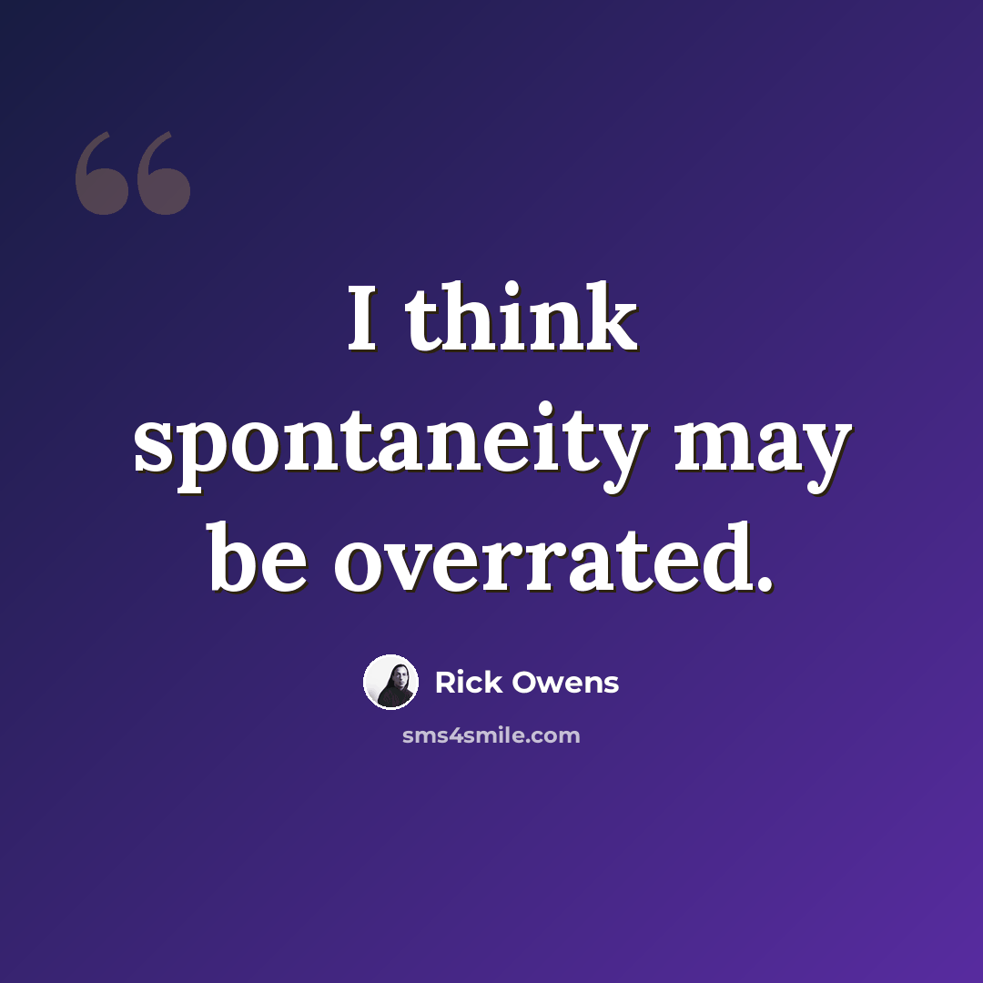 “I think spontaneity may be overrated.” quote by Rick Owens