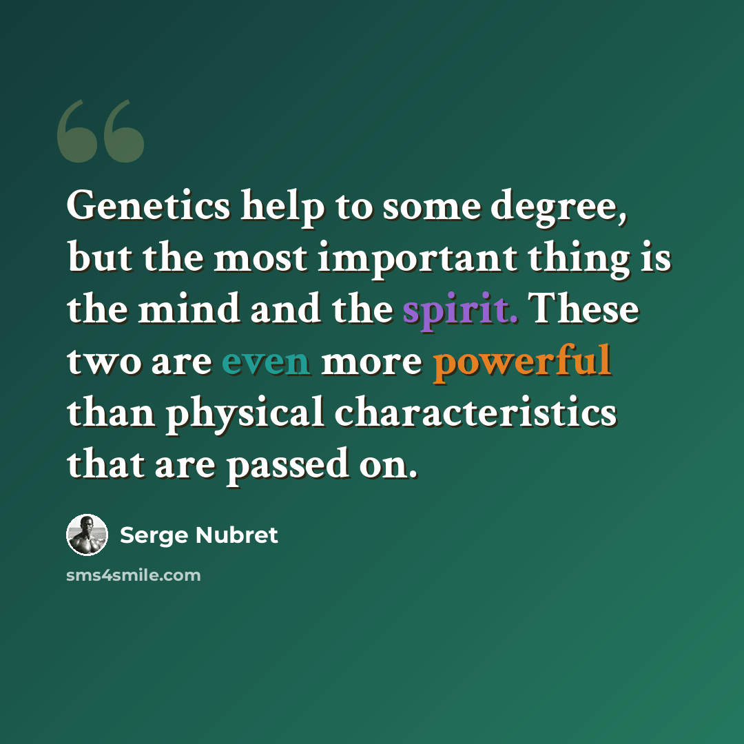 “Genetics help to some degree, but the most important thing is the mind and the spirit. These two are even more powerful than physical characteristics that are passed on.” quote by Serge Nubret