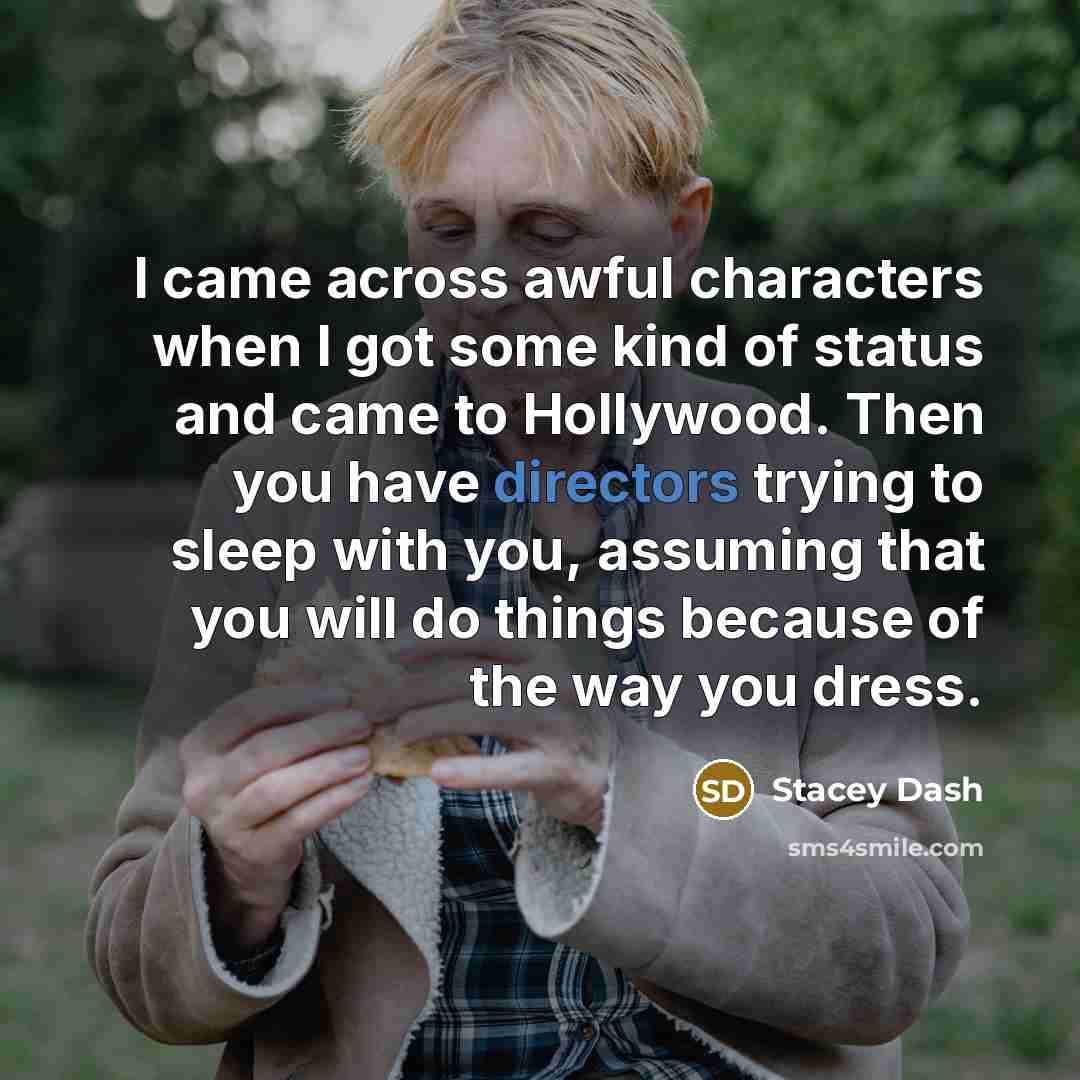 “I came across awful characters when I got some kind of status and came to Hollywood. Then you have directors trying to sleep with you, assuming that you will do things because of the way you dress.” quote by Stacey Dash
