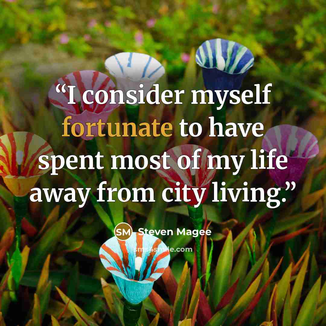“I consider myself fortunate to have spent most of my life away from city living.” quote by Steven Magee