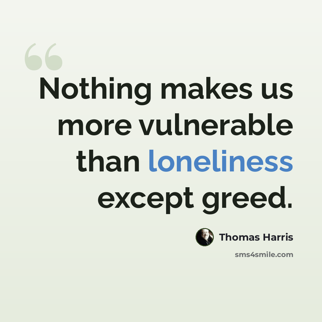 “Nothing makes us more vulnerable than loneliness except greed.” quote by Thomas Harris