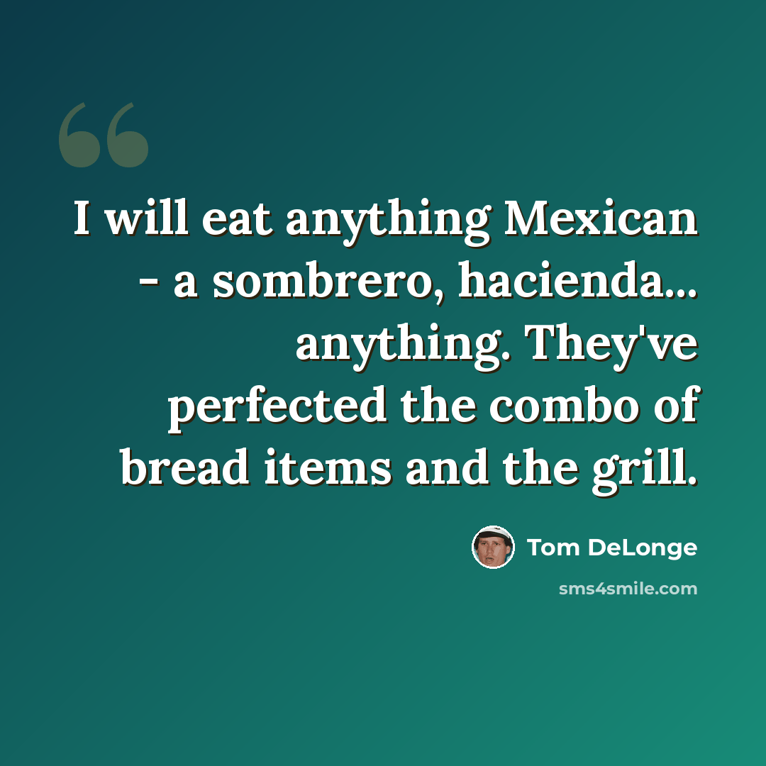 “I will eat anything Mexican - a sombrero, hacienda... anything. They've perfected the combo of bread items and the grill.” quote by Tom DeLonge
