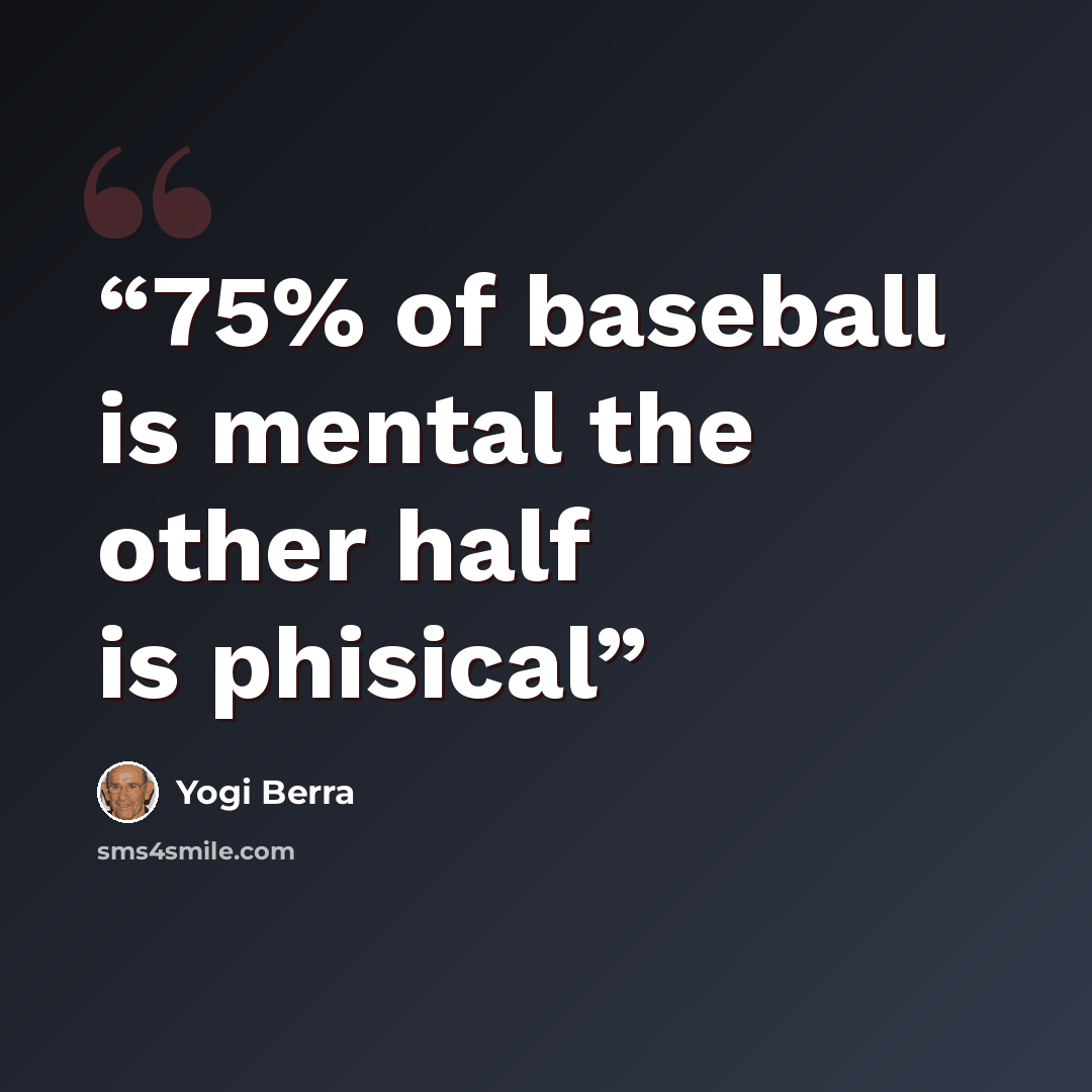 “75% of baseball is mental the other half is phisical” quote by Yogi Berra