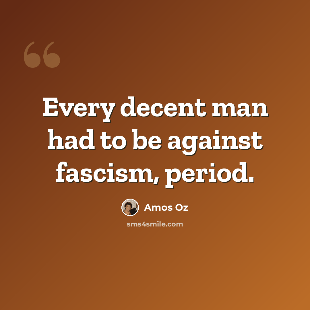 “Every decent man had to be against fascism, period.” quote by Amos Oz