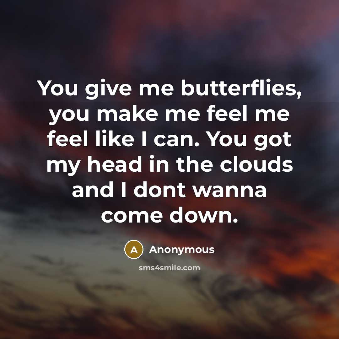 “You give me butterflies, you make me feel me feel like I can. You got my head in the clouds and I dont wanna come down.” quote by Anonymous