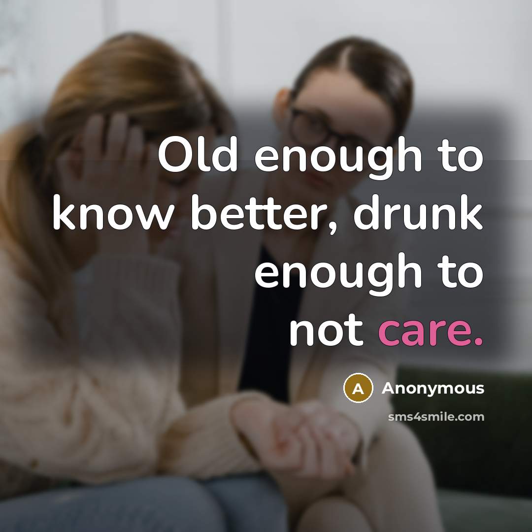 “Old enough to know better, drunk enough to not care.” quote by Anonymous