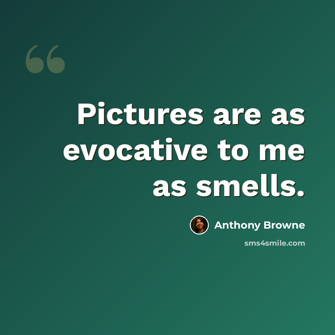 “Pictures are as evocative to me as smells.” quote by Anthony Browne