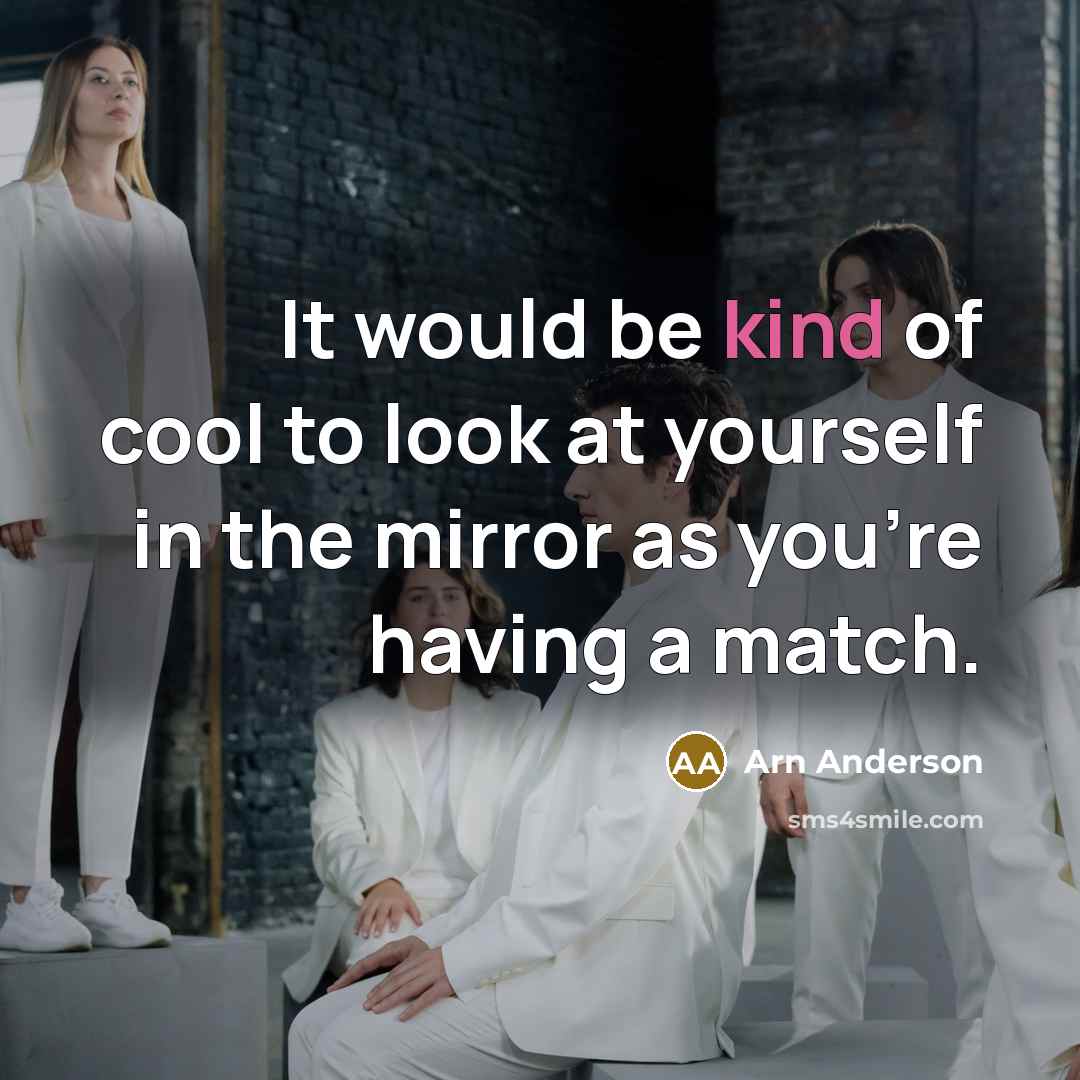 “It would be kind of cool to look at yourself in the mirror as you're having a match.” quote by Arn Anderson
