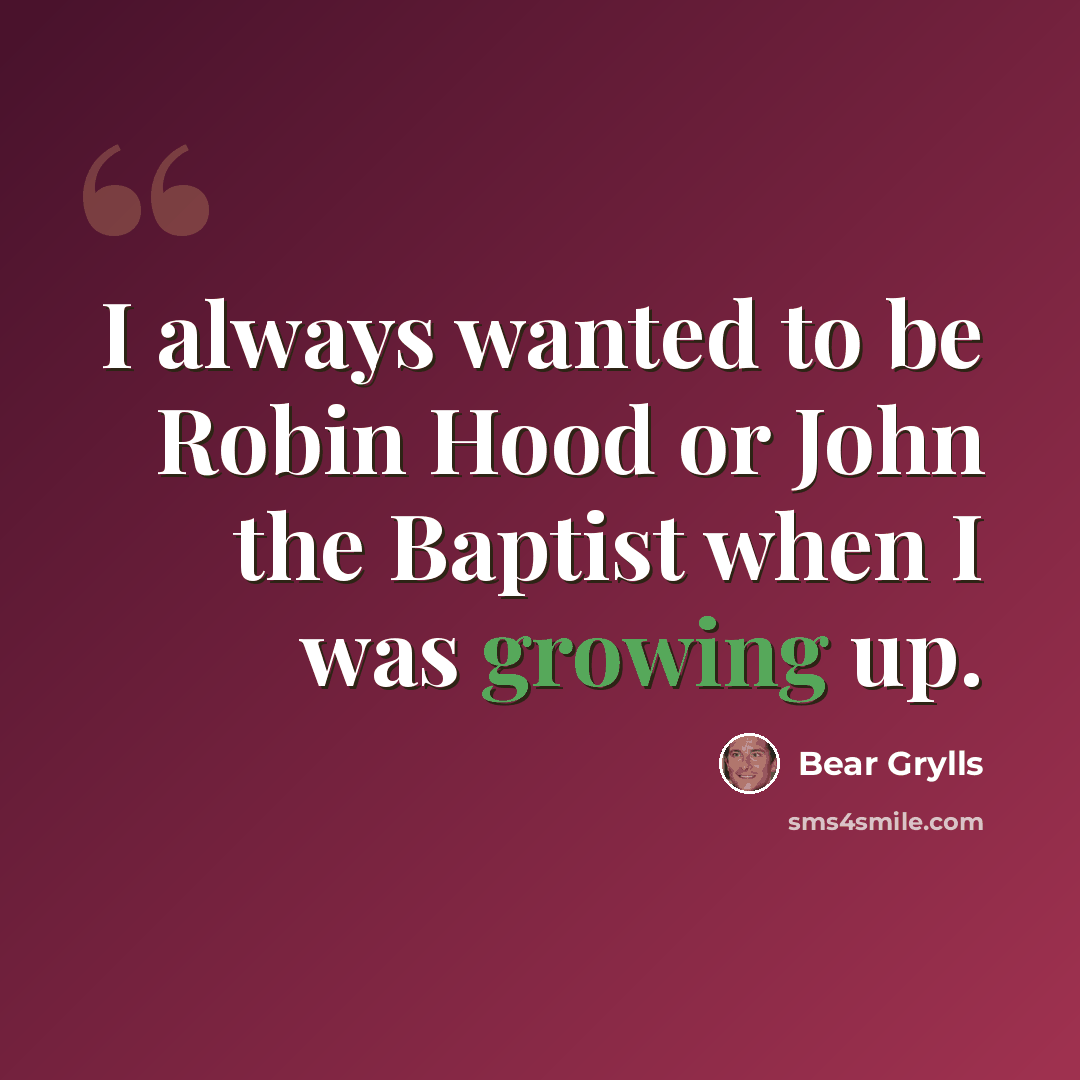 “I always wanted to be Robin Hood or John the Baptist when I was growing up.” quote by Bear Grylls