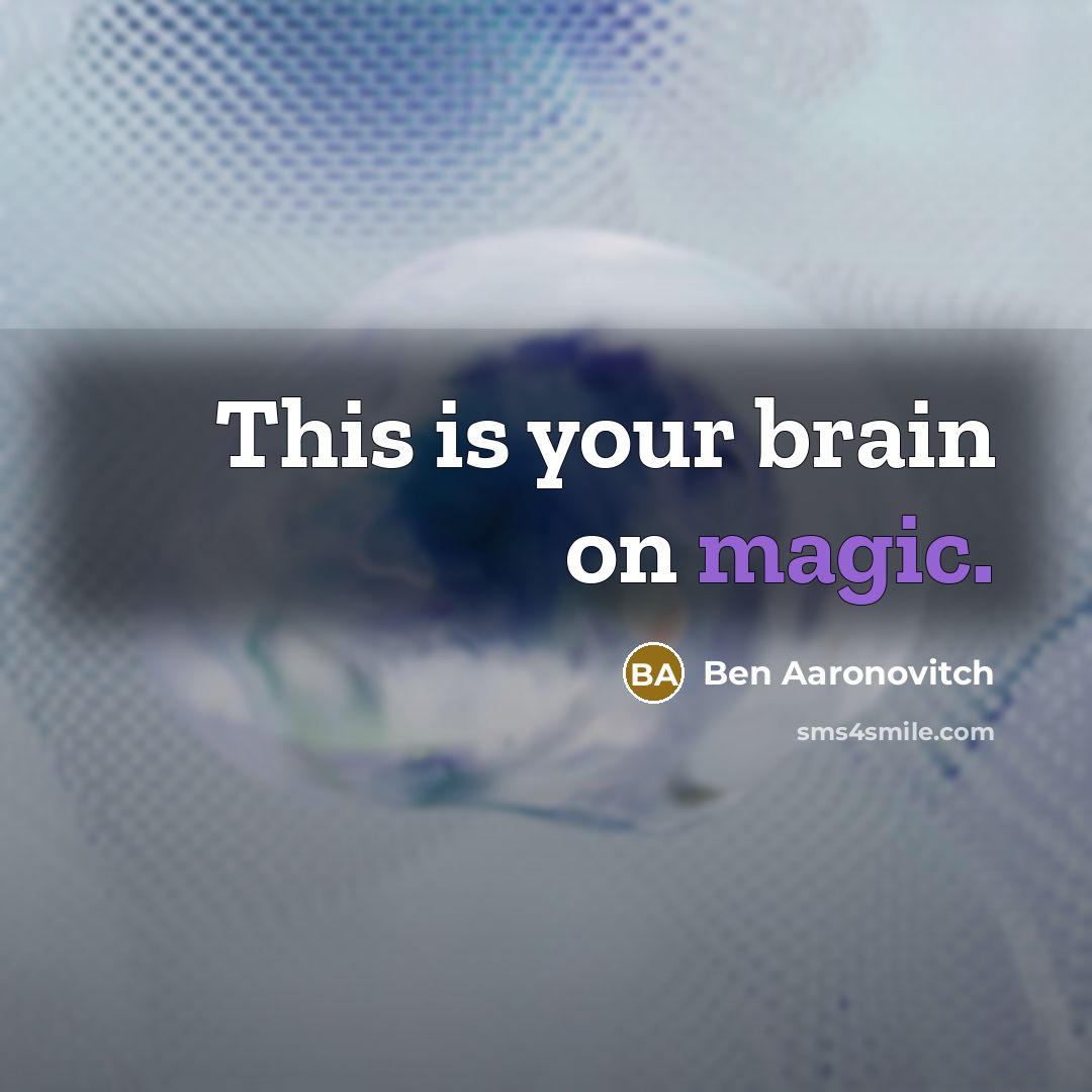 “This is your brain on magic.” quote by Ben Aaronovitch