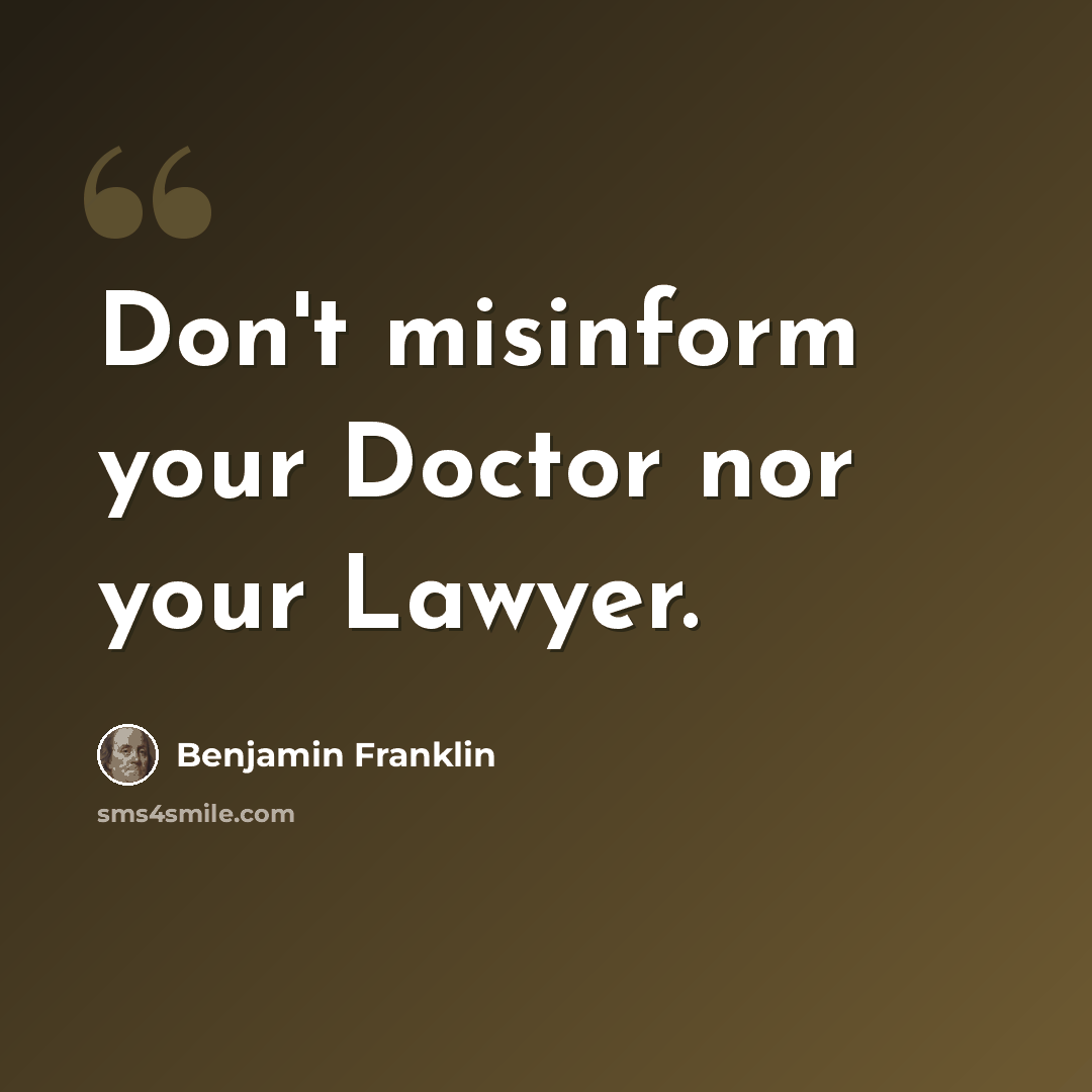 “Don't misinform your Doctor nor your Lawyer.” quote by Benjamin Franklin