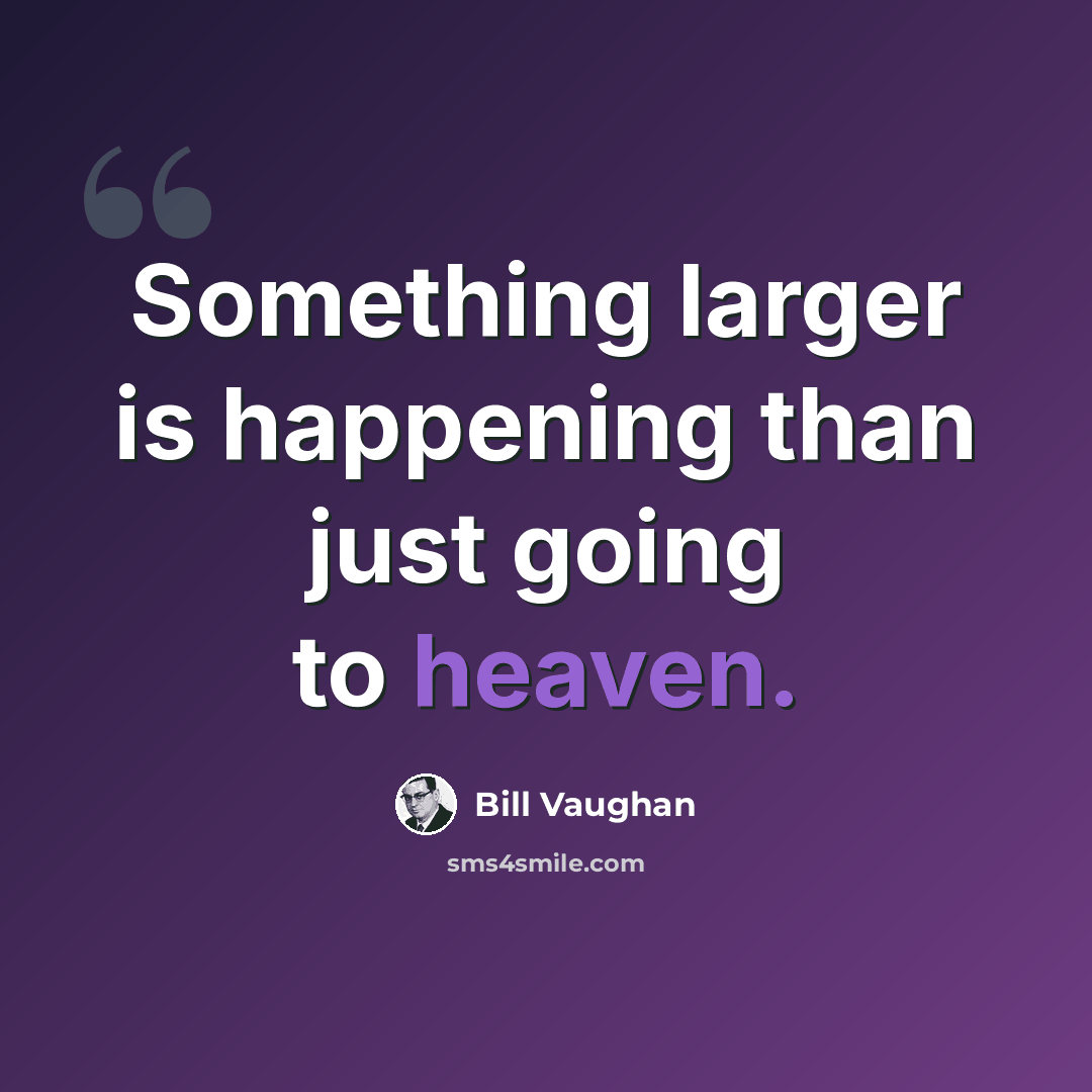 “Something larger is happening than just going to heaven.” quote by Bill Vaughan